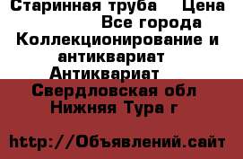 Старинная труба  › Цена ­ 20 000 - Все города Коллекционирование и антиквариат » Антиквариат   . Свердловская обл.,Нижняя Тура г.